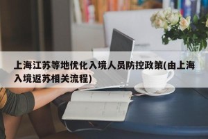 上海江苏等地优化入境人员防控政策(由上海入境返苏相关流程)
