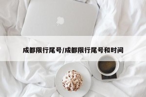 成都限行尾号/成都限行尾号和时间