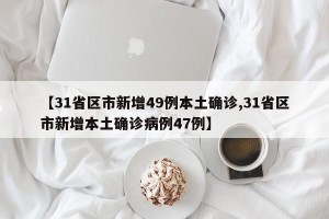 【31省区市新增49例本土确诊,31省区市新增本土确诊病例47例】