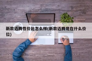 新款迈腾性价比怎么样(新款迈腾现在什么价位)