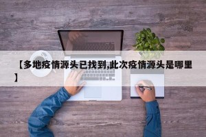 【多地疫情源头已找到,此次疫情源头是哪里】