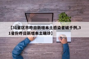 【31省区市昨日新增本土感染者破千例,31省份昨日新增本土确诊】