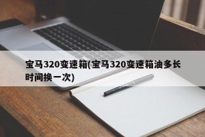 宝马320变速箱(宝马320变速箱油多长时间换一次)