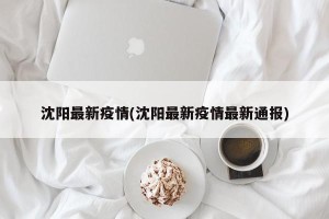 沈阳最新疫情(沈阳最新疫情最新通报)