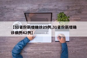 【31省份新增确诊25例,31省份新增确诊病例42例】