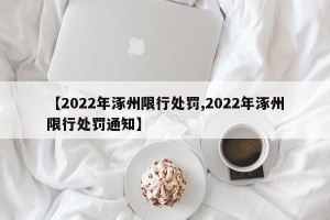 【2022年涿州限行处罚,2022年涿州限行处罚通知】