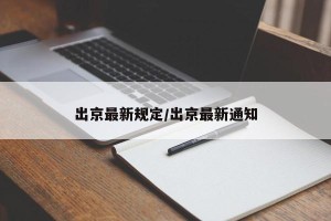 出京最新规定/出京最新通知