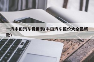 一汽丰田汽车费用表(丰田汽车报价大全最新款)