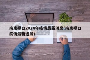 南京禄口2024年疫情最新消息(南京禄口疫情最新进展)