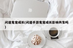 问道鬼宠成长(问道手游鬼宠成长影响共生吗)