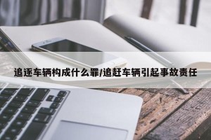 追逐车辆构成什么罪/追赶车辆引起事故责任