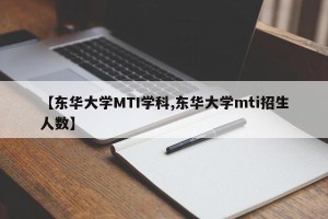 【东华大学MTI学科,东华大学mti招生人数】