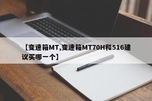 【变速箱MT,变速箱MT70H和516建议买哪一个】