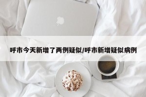 呼市今天新增了两例疑似/呼市新增疑似病例
