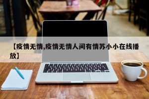 【疫情无情,疫情无情人间有情苏小小在线播放】