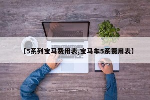 【5系列宝马费用表,宝马车5系费用表】