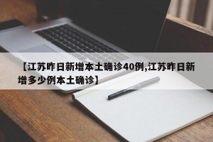 【江苏昨日新增本土确诊40例,江苏昨日新增多少例本土确诊】