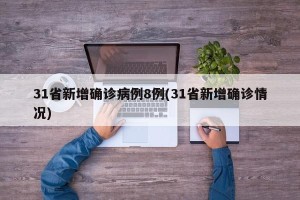 31省新增确诊病例8例(31省新增确诊情况)
