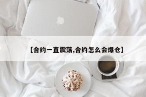 【合约一直震荡,合约怎么会爆仓】