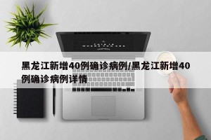 黑龙江新增40例确诊病例/黑龙江新增40例确诊病例详情
