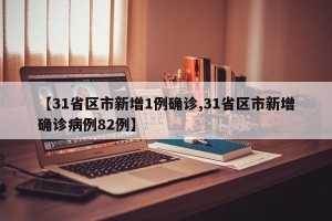 【31省区市新增1例确诊,31省区市新增确诊病例82例】