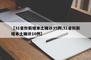 【31省份新增本土确诊35例,31省份新增本土确诊10例】