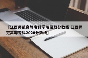 【江西师范高等专科学院录取分数线,江西师范高等专科2020分数线】