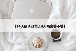 【14天隔离政策,14天隔离够不够】