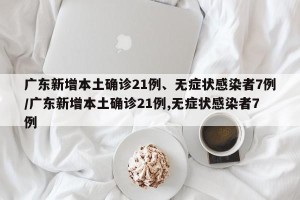 广东新增本土确诊21例、无症状感染者7例/广东新增本土确诊21例,无症状感染者7例