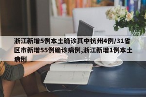 浙江新增5例本土确诊其中杭州4例/31省区市新增55例确诊病例,浙江新增1例本土病例
