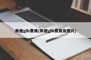 奔驰glb费用(奔驰glb费用及图片)