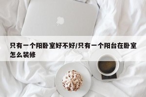 只有一个阳卧室好不好/只有一个阳台在卧室怎么装修