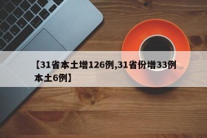 【31省本土增126例,31省份增33例 本土6例】