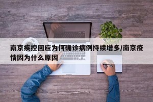 南京疾控回应为何确诊病例持续增多/南京疫情因为什么原因