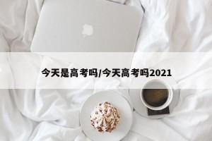 今天是高考吗/今天高考吗2021