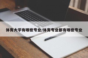 体育大学有哪些专业/体育专业都有哪些专业