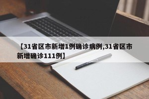 【31省区市新增1例确诊病例,31省区市新增确诊111例】