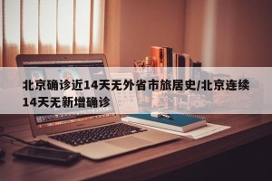 北京确诊近14天无外省市旅居史/北京连续14天无新增确诊