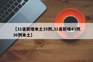 【31省新增本土35例,31省新增43例36例本土】
