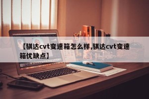 【骐达cvt变速箱怎么样,骐达cvt变速箱优缺点】