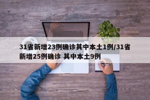 31省新增23例确诊其中本土1例/31省新增25例确诊 其中本土9例