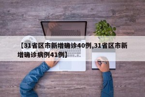 【31省区市新增确诊40例,31省区市新增确诊病例41例】