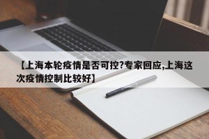 【上海本轮疫情是否可控?专家回应,上海这次疫情控制比较好】