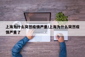 上海为什么突然疫情严重/上海为什么突然疫情严重了