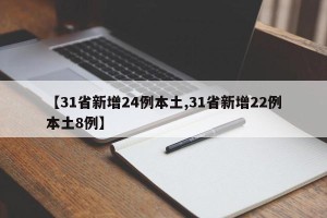 【31省新增24例本土,31省新增22例本土8例】