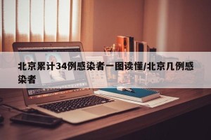 北京累计34例感染者一图读懂/北京几例感染者