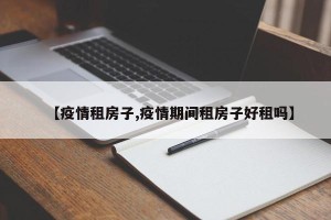 【疫情租房子,疫情期间租房子好租吗】