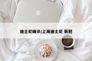 迪士尼确诊/上海迪士尼 新冠