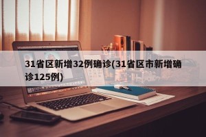 31省区新增32例确诊(31省区市新增确诊125例)
