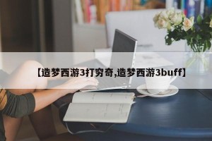 【造梦西游3打穷奇,造梦西游3buff】